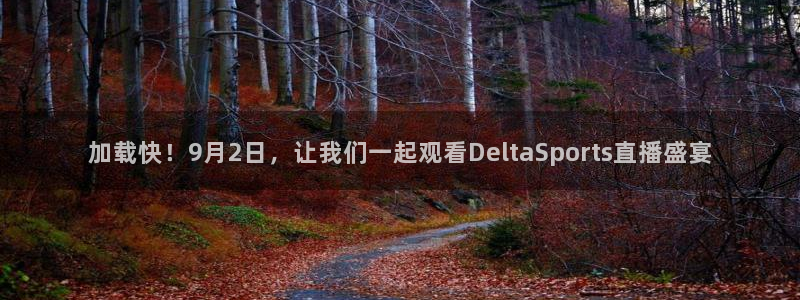 51视频在线直播nba：加载快！9月2日，让我们一起观看DeltaSports直播盛宴