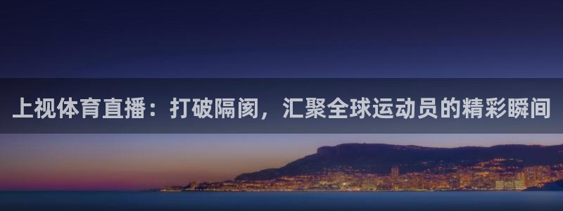 51视频在线直播nba：上视体育直播：打破隔阂，汇聚全球运动员的精彩瞬间