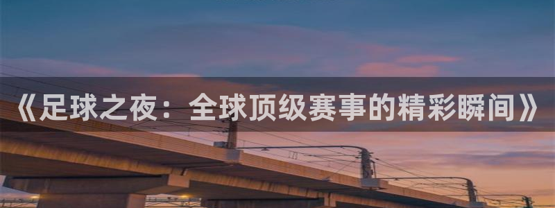 51视频在线直播nba：《足球之夜：全球顶级赛事的精彩瞬间》